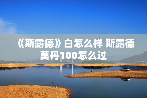 《斯露德》白怎么样 斯露德莫丹100怎么过