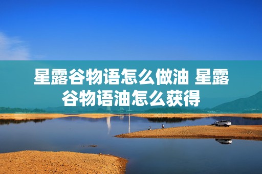 星露谷物语怎么做油 星露谷物语油怎么获得