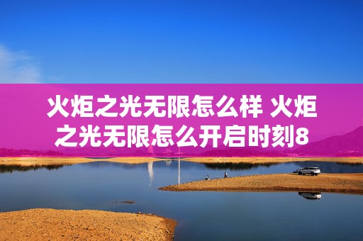 火炬之光无限怎么样 火炬之光无限怎么开启时刻8