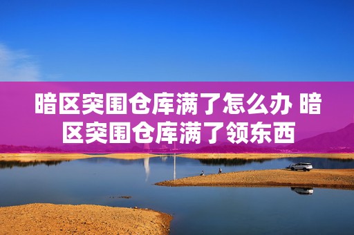 暗区突围仓库满了怎么办 暗区突围仓库满了领东西