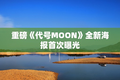 重磅《代号MOON》全新海报首次曝光