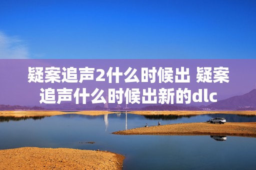 疑案追声2什么时候出 疑案追声什么时候出新的dlc