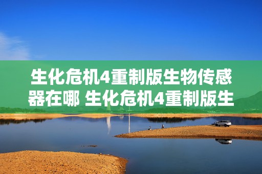 生化危机4重制版生物传感器在哪 生化危机4重制版生物传感器在哪买