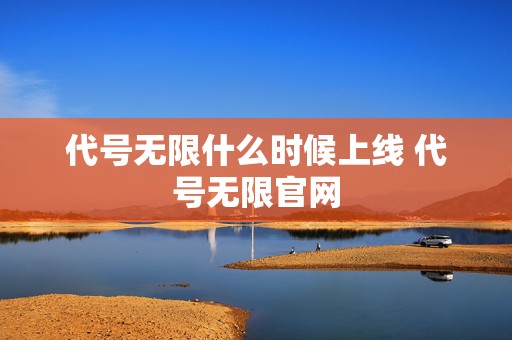 代号无限什么时候上线 代号无限官网