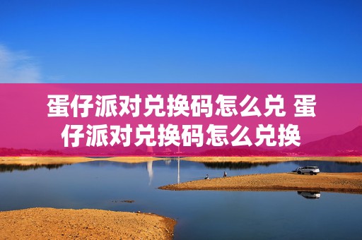 蛋仔派对兑换码怎么兑 蛋仔派对兑换码怎么兑换