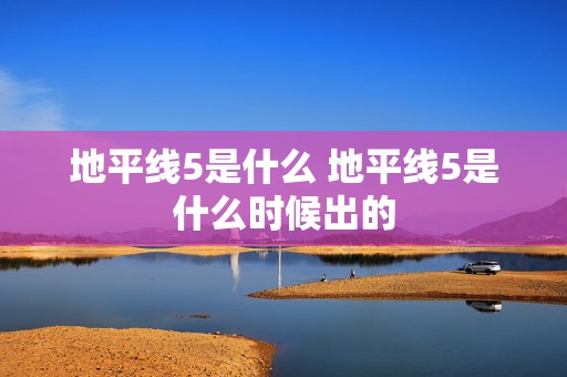 地平线5是什么 地平线5是什么时候出的