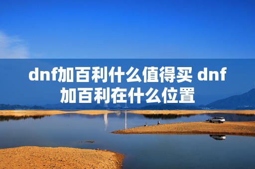 dnf加百利什么值得买 dnf加百利在什么位置