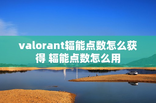 valorant辐能点数怎么获得 辐能点数怎么用