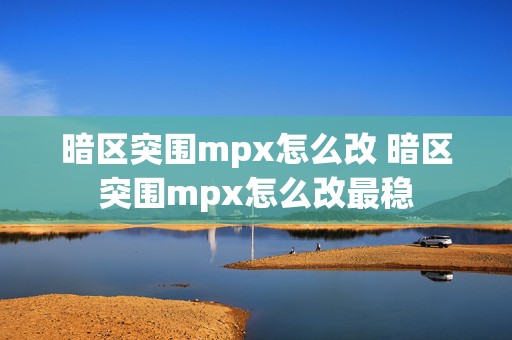 暗区突围mpx怎么改 暗区突围mpx怎么改最稳