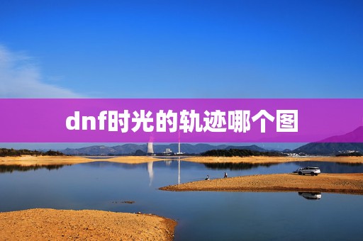 dnf时光的轨迹哪个图