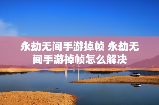 永劫无间手游掉帧 永劫无间手游掉帧怎么解决