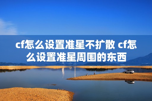 cf怎么设置准星不扩散 cf怎么设置准星周围的东西