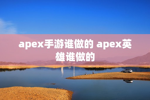 apex手游谁做的 apex英雄谁做的