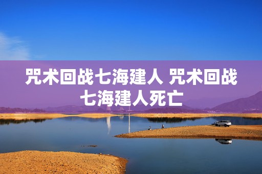 咒术回战七海建人 咒术回战七海建人死亡