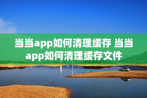 当当app如何清理缓存 当当app如何清理缓存文件