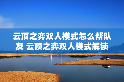 云顶之弈双人模式怎么帮队友 云顶之弈双人模式解锁条件