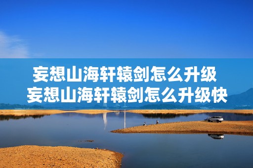 妄想山海轩辕剑怎么升级 妄想山海轩辕剑怎么升级快