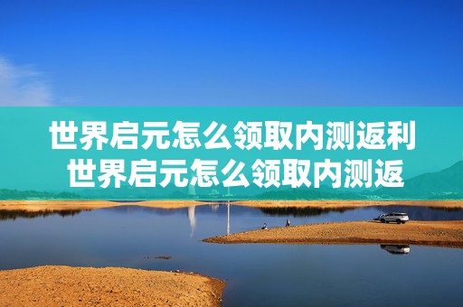 世界启元怎么领取内测返利 世界启元怎么领取内测返利券