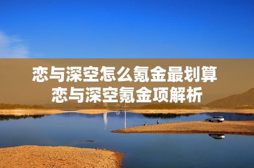 恋与深空怎么氪金最划算 恋与深空氪金项解析