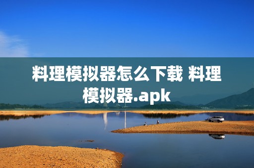 料理模拟器怎么下载 料理模拟器.apk