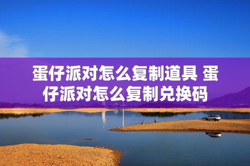 蛋仔派对怎么复制道具 蛋仔派对怎么复制兑换码