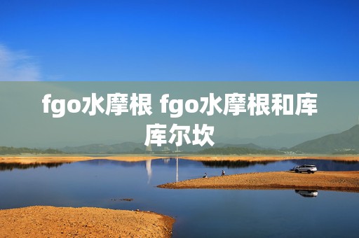 fgo水摩根 fgo水摩根和库库尔坎