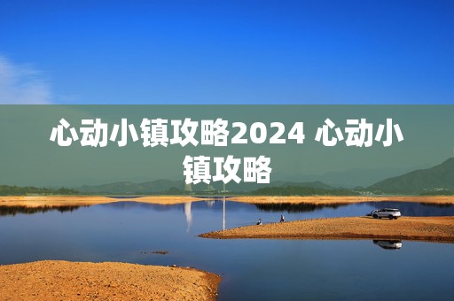 心动小镇攻略2024 心动小镇攻略