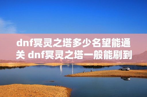 dnf冥灵之塔多少名望能通关 dnf冥灵之塔一般能刷到几层