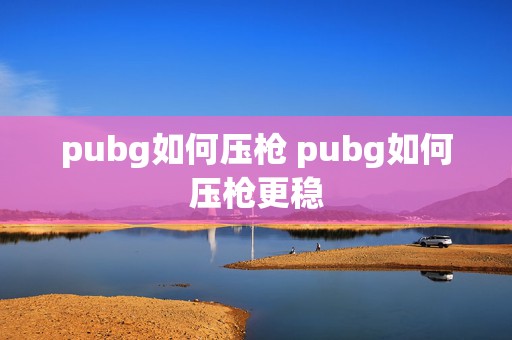 pubg如何压枪 pubg如何压枪更稳