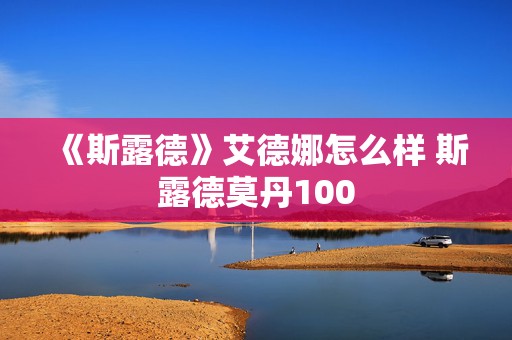 《斯露德》艾德娜怎么样 斯露德莫丹100