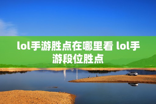 lol手游胜点在哪里看 lol手游段位胜点