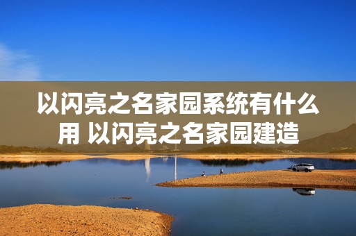 以闪亮之名家园系统有什么用 以闪亮之名家园建造