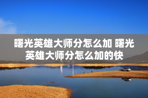 曙光英雄大师分怎么加 曙光英雄大师分怎么加的快