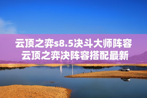 云顶之弈s8.5决斗大师阵容 云顶之弈决阵容搭配最新