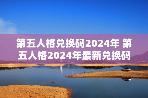 第五人格兑换码2024年 第五人格2024年最新兑换码大全 附兑换方法