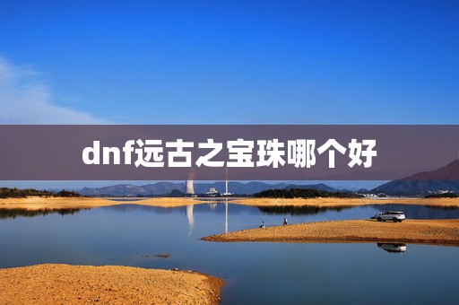 dnf远古之宝珠哪个好