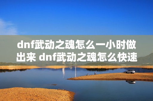 dnf武动之魂怎么一小时做出来 dnf武动之魂怎么快速做出来