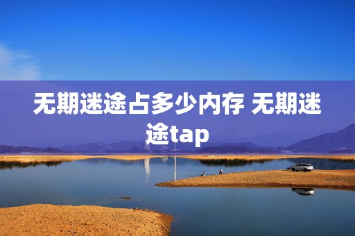 无期迷途占多少内存 无期迷途tap