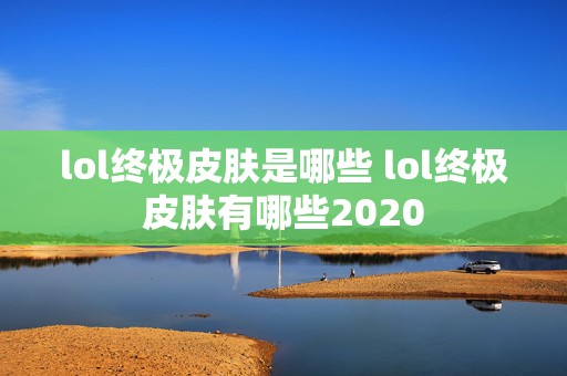 lol终极皮肤是哪些 lol终极皮肤有哪些2020