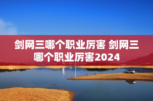 剑网三哪个职业厉害 剑网三哪个职业厉害2024