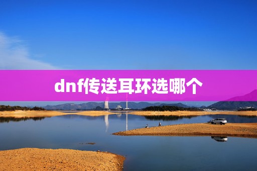 dnf传送耳环选哪个