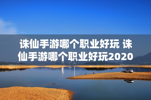 诛仙手游哪个职业好玩 诛仙手游哪个职业好玩2020