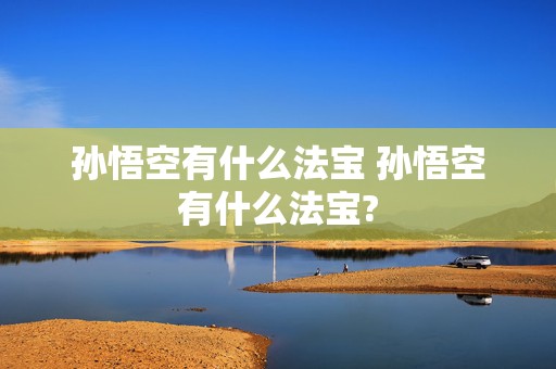 孙悟空有什么法宝 孙悟空有什么法宝?