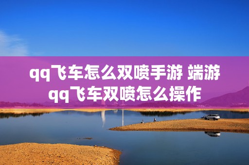 qq飞车怎么双喷手游 端游qq飞车双喷怎么操作