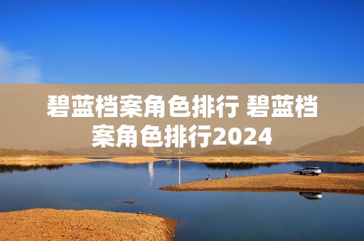 碧蓝档案角色排行 碧蓝档案角色排行2024