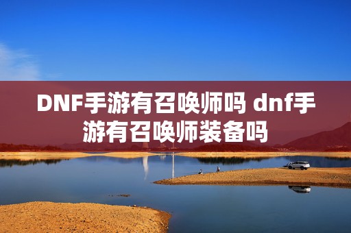 DNF手游有召唤师吗 dnf手游有召唤师装备吗