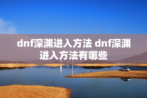 dnf深渊进入方法 dnf深渊进入方法有哪些