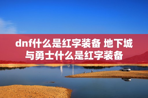 dnf什么是红字装备 地下城与勇士什么是红字装备