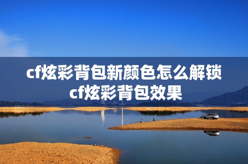 cf炫彩背包新颜色怎么解锁 cf炫彩背包效果