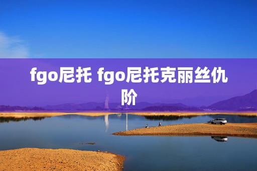 fgo尼托 fgo尼托克丽丝仇阶